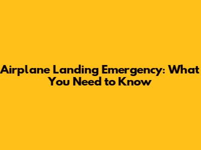 Airplane Landing Emergency: What You Need to Know
