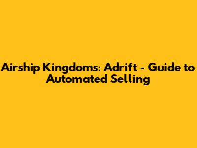 Airship Kingdoms: Adrift - Guide to Automated Selling