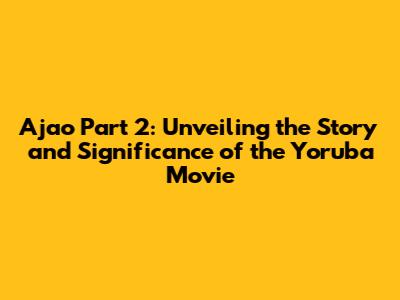 Ajao Part 2: Unveiling the Story and Significance of the Yoruba Movie