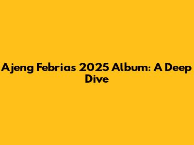Ajeng Febria's 2025 Album: A Deep Dive