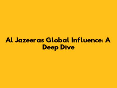 Al Jazeera's Global Influence: A Deep Dive