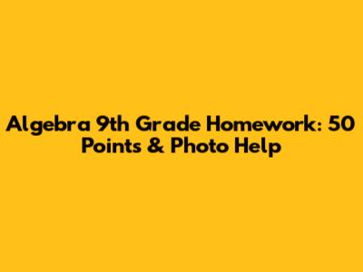 Algebra 9th Grade Homework: 50 Points & Photo Help
