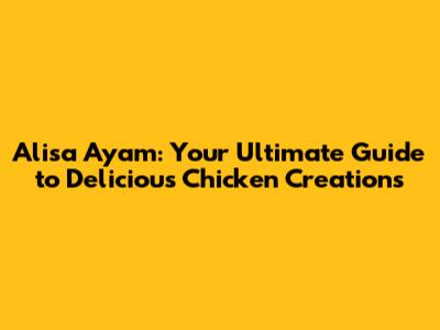 Alisa Ayam: Your Ultimate Guide to Delicious Chicken Creations