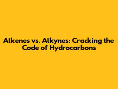 Alkenes vs. Alkynes: Cracking the Code of Hydrocarbons