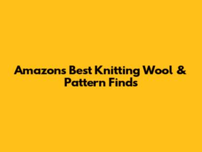 Amazon's Best Knitting Wool & Pattern Finds