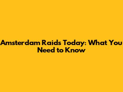 Amsterdam Raids Today: What You Need to Know