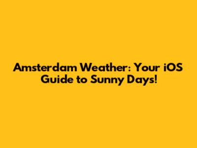 Amsterdam Weather: Your iOS Guide to Sunny Days!