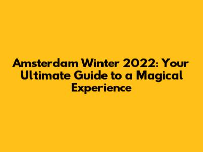 Amsterdam Winter 2022: Your Ultimate Guide to a Magical Experience