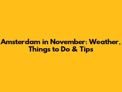 Amsterdam in November: Weather, Things to Do & Tips