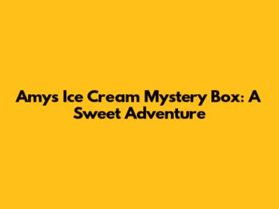 Amy's Ice Cream Mystery Box: A Sweet Adventure