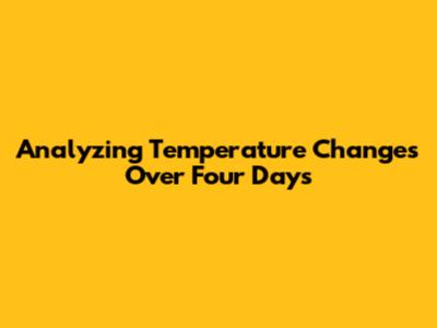 Analyzing Temperature Changes Over Four Days
