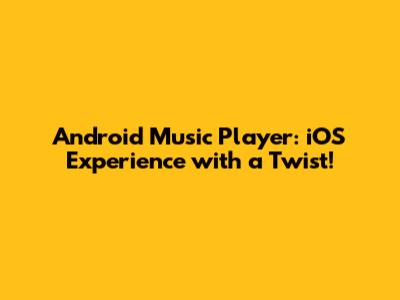 Android Music Player: iOS Experience with a Twist!