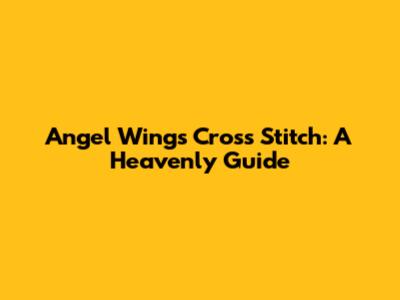 Angel Wings Cross Stitch: A Heavenly Guide