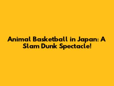 Animal Basketball in Japan: A Slam Dunk Spectacle!