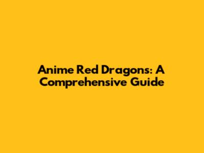 Anime Red Dragons: A Comprehensive Guide