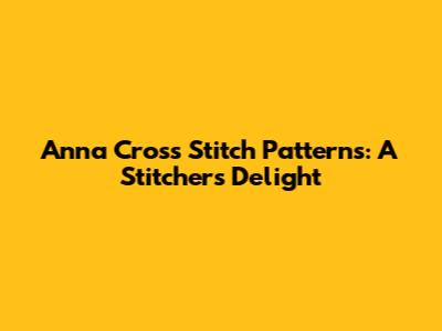 Anna Cross Stitch Patterns: A Stitcher's Delight