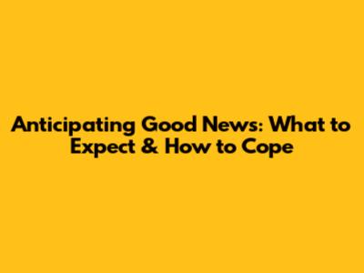 Anticipating Good News: What to Expect & How to Cope
