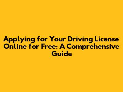 Applying for Your Driving License Online for Free: A Comprehensive Guide