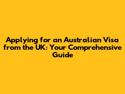 Applying for an Australian Visa from the UK: Your Comprehensive Guide