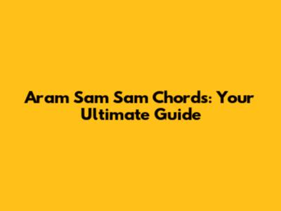 Aram Sam Sam Chords: Your Ultimate Guide