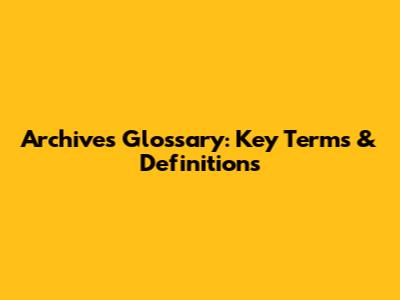 Archives Glossary: Key Terms & Definitions