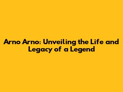 Arno Arno: Unveiling the Life and Legacy of a Legend