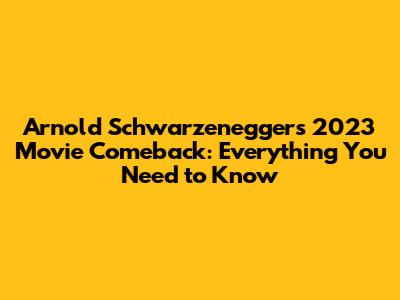 Arnold Schwarzenegger's 2023 Movie Comeback: Everything You Need to Know