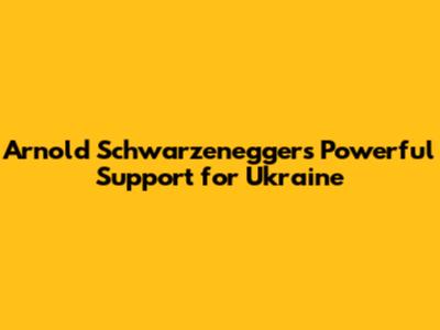 Arnold Schwarzenegger's Powerful Support for Ukraine