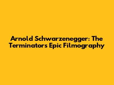 Arnold Schwarzenegger: The Terminator's Epic Filmography