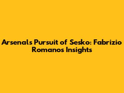 Arsenal's Pursuit of Sesko: Fabrizio Romano's Insights
