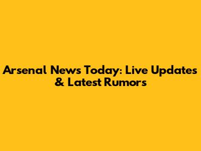 Arsenal News Today: Live Updates & Latest Rumors