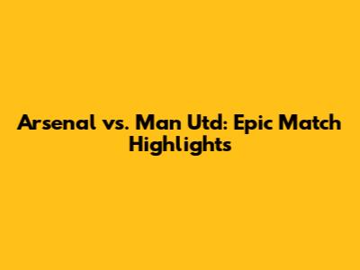 Arsenal vs. Man Utd: Epic Match Highlights