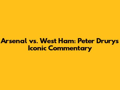Arsenal vs. West Ham: Peter Drury's Iconic Commentary