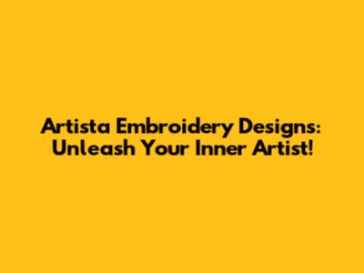Artista Embroidery Designs: Unleash Your Inner Artist!