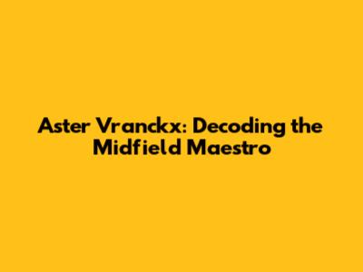 Aster Vranckx: Decoding the Midfield Maestro