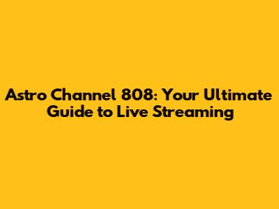 Astro Channel 808: Your Ultimate Guide to Live Streaming