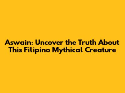 Aswain: Uncover the Truth About This Filipino Mythical Creature