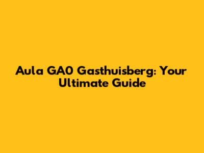 Aula GA0 Gasthuisberg: Your Ultimate Guide
