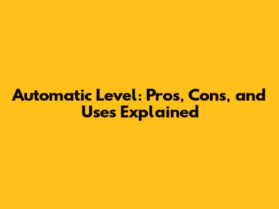 Automatic Level: Pros, Cons, and Uses Explained