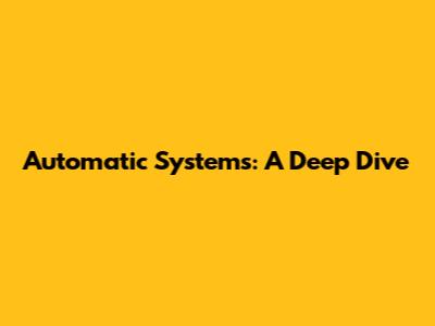 Automatic Systems: A Deep Dive