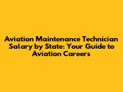 Aviation Maintenance Technician Salary by State: Your Guide to Aviation Careers