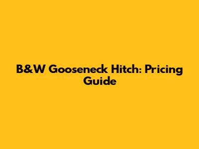 B&W Gooseneck Hitch: Pricing Guide