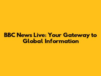 BBC News Live: Your Gateway to Global Information