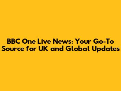 BBC One Live News: Your Go-To Source for UK and Global Updates