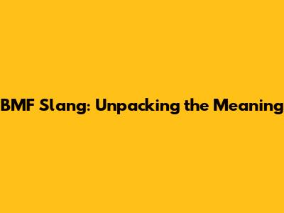 BMF Slang: Unpacking the Meaning