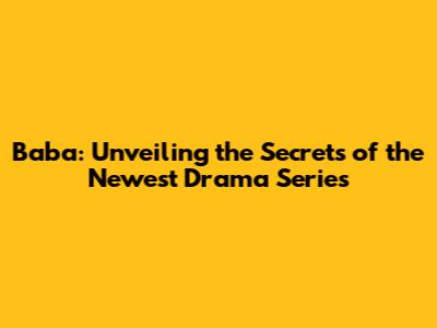 Baba: Unveiling the Secrets of the Newest Drama Series