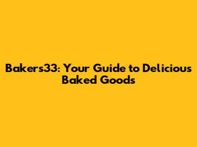 Bakers33: Your Guide to Delicious Baked Goods