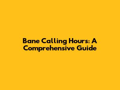 Bane Calling Hours: A Comprehensive Guide
