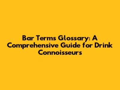 Bar Terms Glossary: A Comprehensive Guide for Drink Connoisseurs