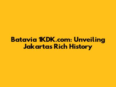 Batavia 1KDK.com: Unveiling Jakarta's Rich History